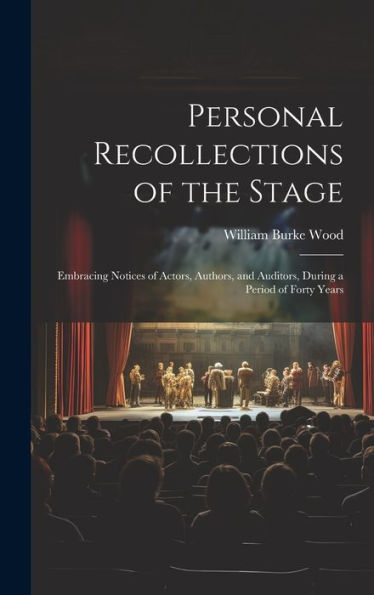 Personal Recollections Of The Stage: Embracing Notices Of Actors, Authors, And Auditors, During A Period Of Forty Years - 9781020314667