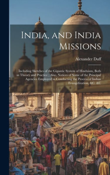 India, And India Missions: Including Sketches Of The Gigantic System Of Hinduism, Both In Theory And Practice; Also, Notices Of Some Of The Principal ... The Process Of Indian Evangelization, &C. &C - 9781020314681