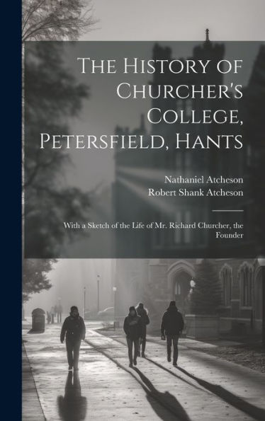 The History Of Churcher's College, Petersfield, Hants: With A Sketch Of The Life Of Mr. Richard Churcher, The Founder - 9781020315381