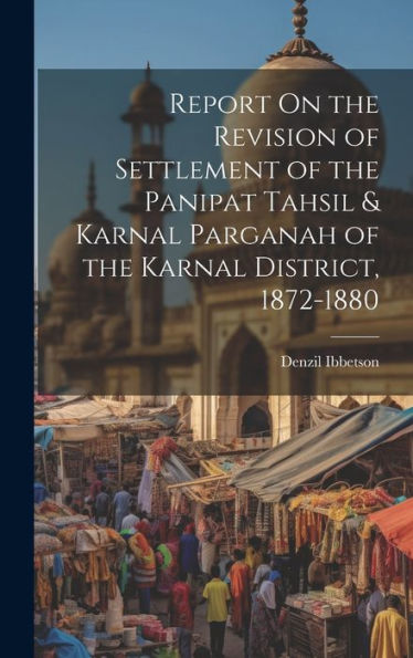 Report On The Revision Of Settlement Of The Panipat Tahsil & Karnal Parganah Of The Karnal District, 1872-1880 - 9781020315541