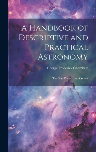 A Handbook Of Descriptive And Practical Astronomy: The Sun, Planets, And Comets - 9781020315701