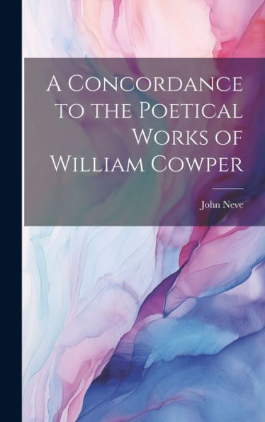 A Concordance To The Poetical Works Of William Cowper - 9781020316210