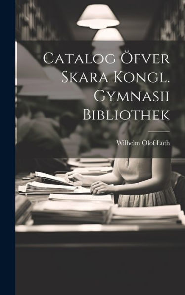 Catalog Öfver Skara Kongl. Gymnasii Bibliothek (Swedish Edition) - 9781020316593