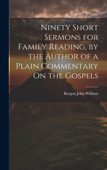 Ninety Short Sermons For Family Reading, By The Author Of A Plain Commentary On The Gospels - 9781020316784