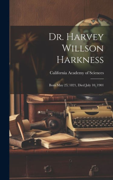 Dr. Harvey Willson Harkness: Born May 25, 1821, Died July 10, 1901 - 9781020316890