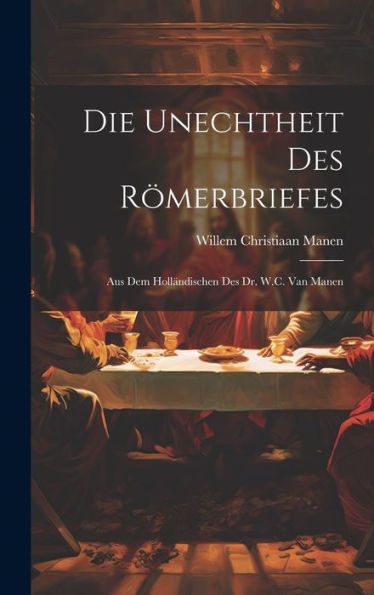 Die Unechtheit Des Römerbriefes: Aus Dem Holländischen Des Dr. W.C. Van Manen (German Edition)