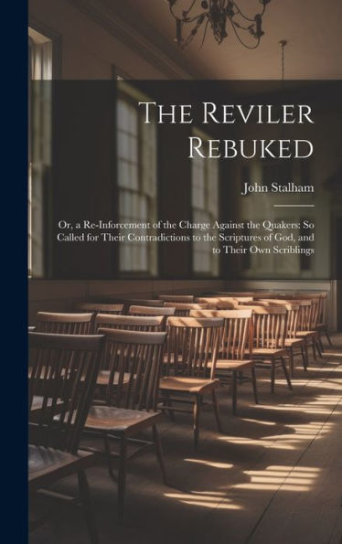 The Reviler Rebuked: Or, A Re-Inforcement Of The Charge Against The Quakers: So Called For Their Contradictions To The Scriptures Of God, And To Their Own Scriblings - 9781020319938