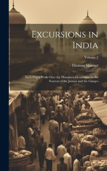 Excursions In India: Including A Walk Over The Himalaya Mountains, To The Sources Of The Jumna And The Ganges; Volume 2 - 9781020320095