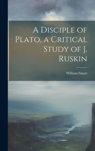 A Disciple Of Plato, A Critical Study Of J. Ruskin - 9781020320163