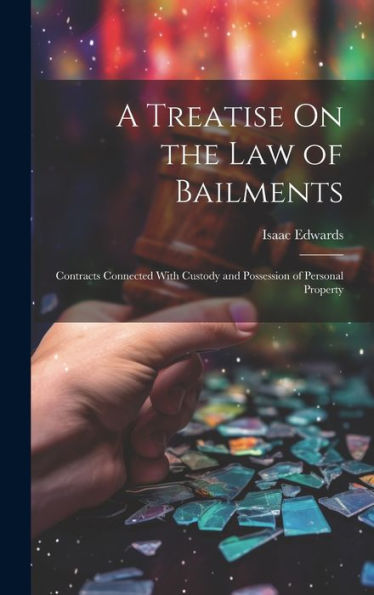 A Treatise On The Law Of Bailments: Contracts Connected With Custody And Possession Of Personal Property - 9781020320668