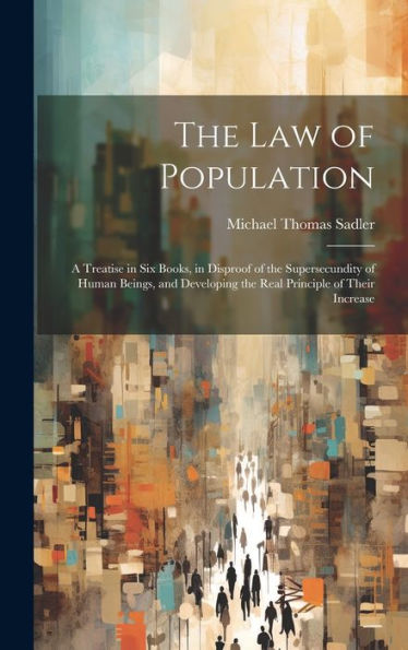 The Law Of Population: A Treatise In Six Books, In Disproof Of The Supersecundity Of Human Beings, And Developing The Real Principle Of Their Increase - 9781020321788