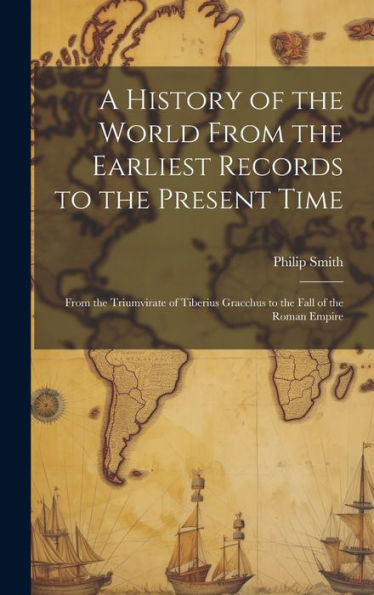 A History Of The World From The Earliest Records To The Present Time: From The Triumvirate Of Tiberius Gracchus To The Fall Of The Roman Empire - 9781020321894