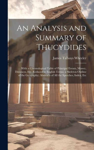 An Analysis And Summary Of Thucydides: With A Chronological Table Of Principal Events, Money, Distances, Etc. Reduced To English Terms; A Skeleton ... Abstracts Of All The Speeches, Index, Etc - 9781020322075