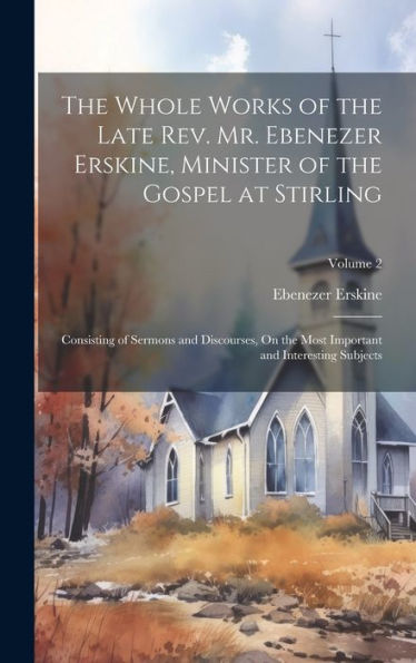 The Whole Works Of The Late Rev. Mr. Ebenezer Erskine, Minister Of The Gospel At Stirling: Consisting Of Sermons And Discourses, On The Most Important And Interesting Subjects; Volume 2 - 9781020323386