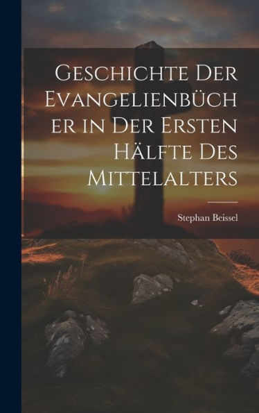 Geschichte Der Evangelienbücher In Der Ersten Hälfte Des Mittelalters (German Edition)