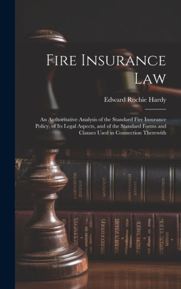 Fire Insurance Law: An Authoritative Analysis Of The Standard Fire Insurance Policy, Of Its Legal Aspects, And Of The Standard Forms And Clauses Used In Connection Therewith - 9781020325052