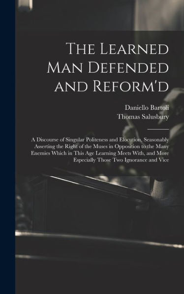 The Learned Man Defended And Reform'D: A Discourse Of Singular Politeness And Elocution, Seasonably Asserting The Right Of The Muses In Opposition To ... More Especially Those Two Ignorance And Vice - 9781020325946