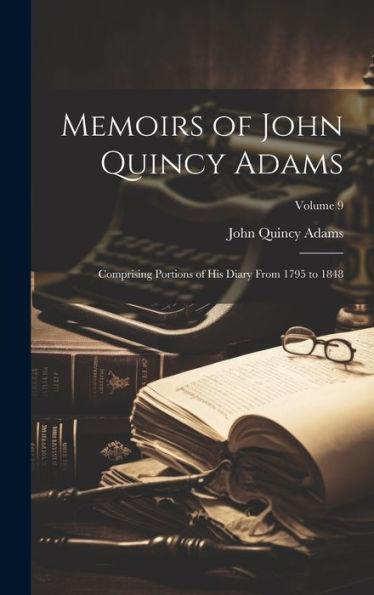 Memoirs Of John Quincy Adams: Comprising Portions Of His Diary From 1795 To 1848; Volume 9 - 9781020326127