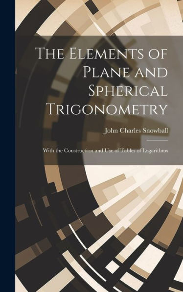 The Elements Of Plane And Spherical Trigonometry: With The Construction And Use Of Tables Of Logarithms