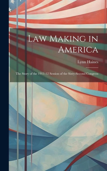Law Making In America: The Story Of The 1911-12 Session Of The Sixty-Second Congress