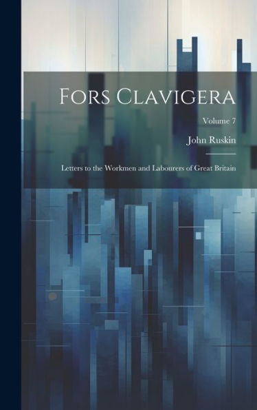 Fors Clavigera: Letters To The Workmen And Labourers Of Great Britain; Volume 7