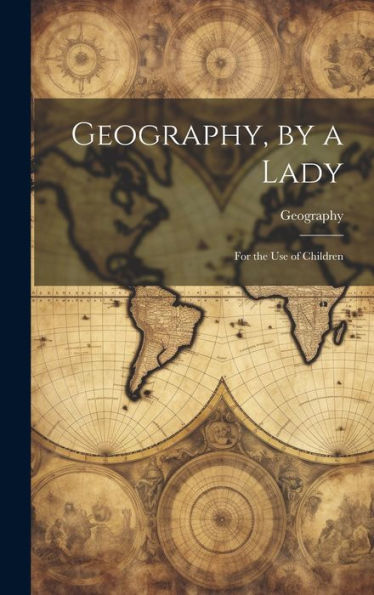 Geography, By A Lady: For The Use Of Children