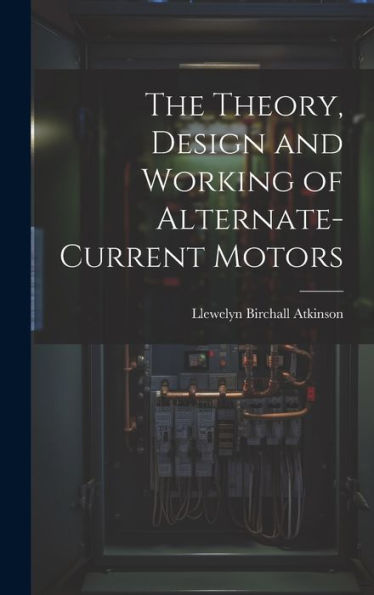 The Theory, Design And Working Of Alternate-Current Motors