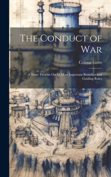 The Conduct Of War: A Short Treatise On Its Most Important Branches And Guiding Rules