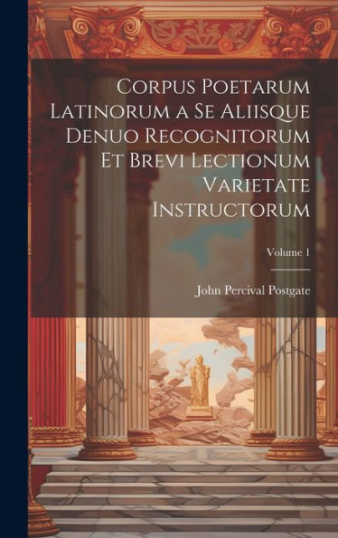 Corpus Poetarum Latinorum A Se Aliisque Denuo Recognitorum Et Brevi Lectionum Varietate Instructorum; Volume 1 (Latin Edition)