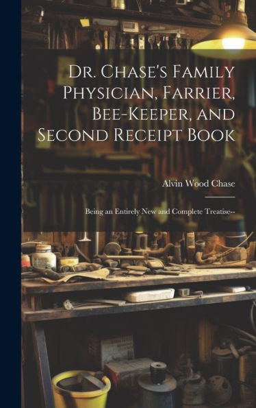 Dr. Chase's Family Physician, Farrier, Bee-Keeper, And Second Receipt Book: Being An Entirely New And Complete Treatise--