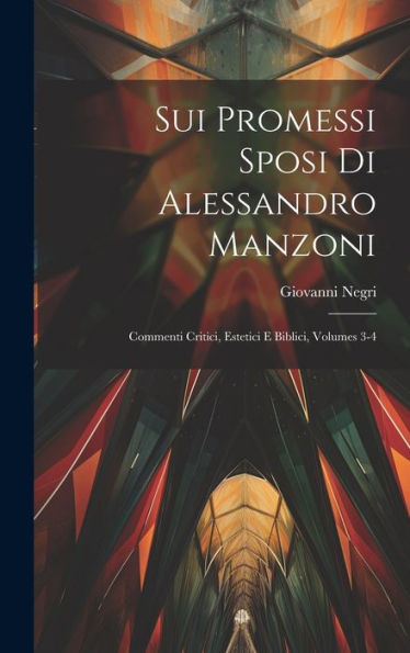 Sui Promessi Sposi Di Alessandro Manzoni: Commenti Critici, Estetici E Biblici, Volumes 3-4 (Italian Edition)
