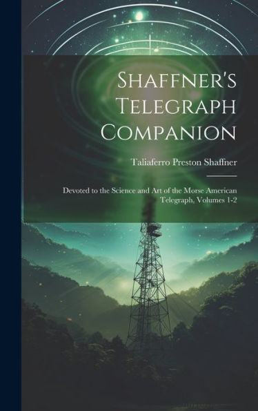 Shaffner's Telegraph Companion: Devoted To The Science And Art Of The Morse American Telegraph, Volumes 1-2