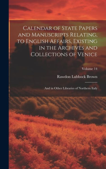 Calendar Of State Papers And Manuscripts Relating, To English Affairs, Existing In The Archives And Collections Of Venice: And In Other Libraries Of Northern Italy; Volume 14