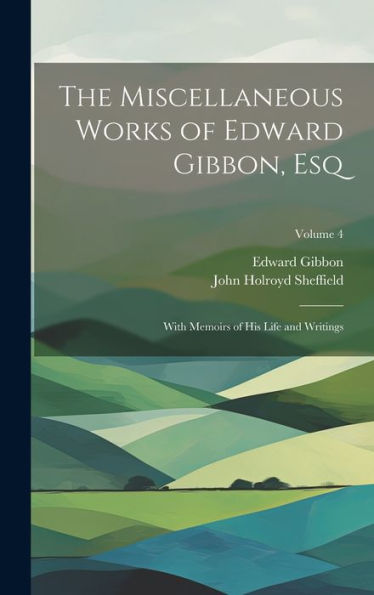 The Miscellaneous Works Of Edward Gibbon, Esq: With Memoirs Of His Life And Writings; Volume 4