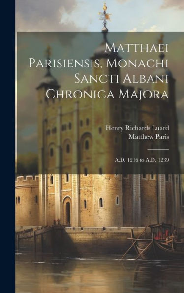 Matthaei Parisiensis, Monachi Sancti Albani Chronica Majora: A.D. 1216 To A.D. 1239