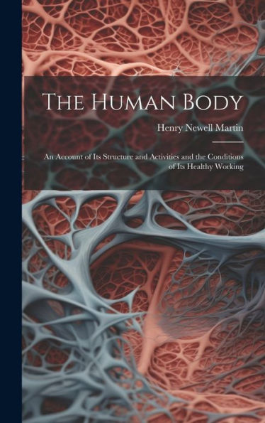 The Human Body: An Account Of Its Structure And Activities And The Conditions Of Its Healthy Working