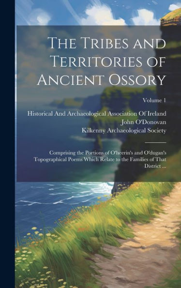 The Tribes And Territories Of Ancient Ossory: Comprising The Portions Of O'Heerin's And O'Dugan's Topographical Poems Which Relate To The Families Of That District ...; Volume 1