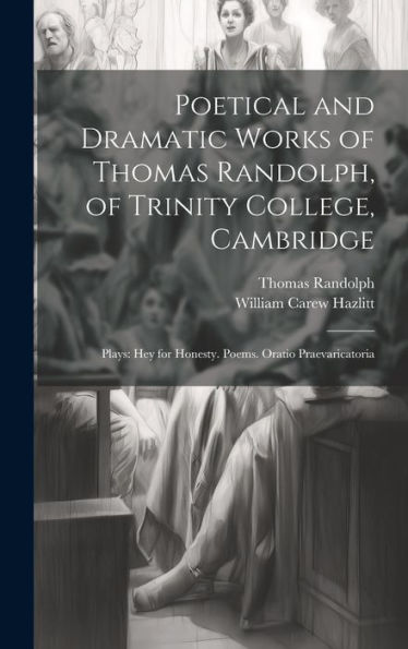 Poetical And Dramatic Works Of Thomas Randolph, Of Trinity College, Cambridge: Plays: Hey For Honesty. Poems. Oratio Praevaricatoria