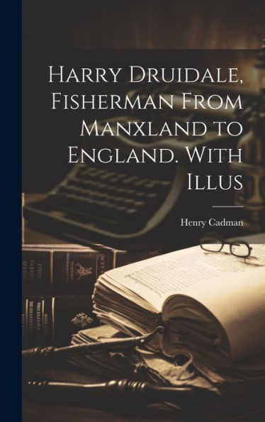 Harry Druidale, Fisherman From Manxland To England. With Illus