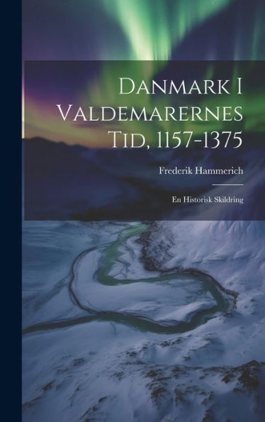 Danmark I Valdemarernes Tid, 1157-1375: En Historisk Skildring (Danish Edition)