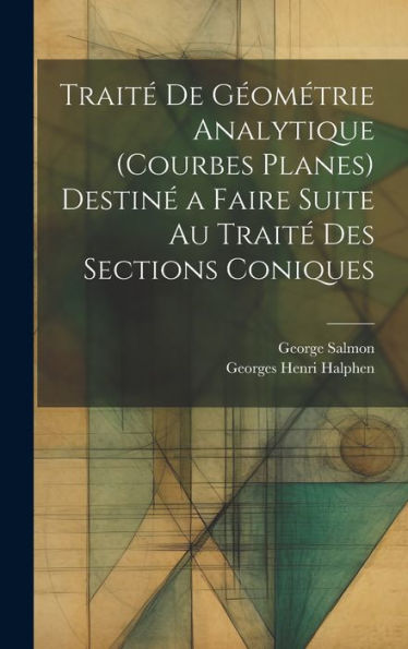 Traité De Géométrie Analytique (Courbes Planes) Destiné A Faire Suite Au Traité Des Sections Coniques