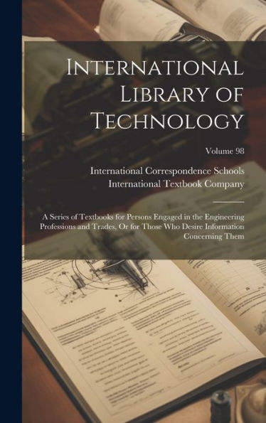 International Library Of Technology: A Series Of Textbooks For Persons Engaged In The Engineering Professions And Trades, Or For Those Who Desire Information Concerning Them; Volume 98