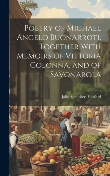 Poetry Of Michael Angelo Buonarroti, Together With Memoirs Of Vittoria Colonna, And Of Savonarola