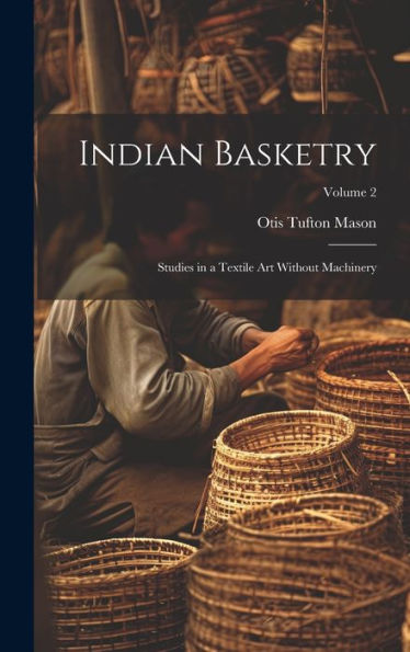 Indian Basketry: Studies In A Textile Art Without Machinery; Volume 2