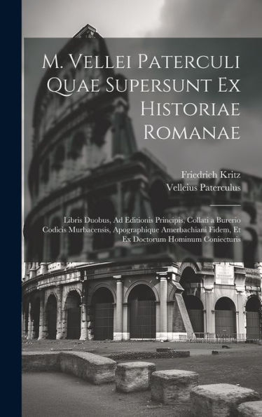 M. Vellei Paterculi Quae Supersunt Ex Historiae Romanae: Libris Duobus, Ad Editionis Principis, Collati A Burerio Codicis Murbacensis, Apographique ... Doctorum Hominum Coniecturis (Latin Edition)