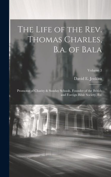 The Life Of The Rev. Thomas Charles, B.A. Of Bala: Promotor Of Charity & Sunday Schools, Founder Of The British And Foreign Bible Society, Etc; Volume 3