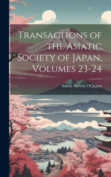 Transactions Of The Asiatic Society Of Japan, Volumes 23-24