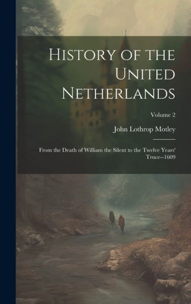 History Of The United Netherlands: From The Death Of William The Silent To The Twelve Years' Truce--1609; Volume 2