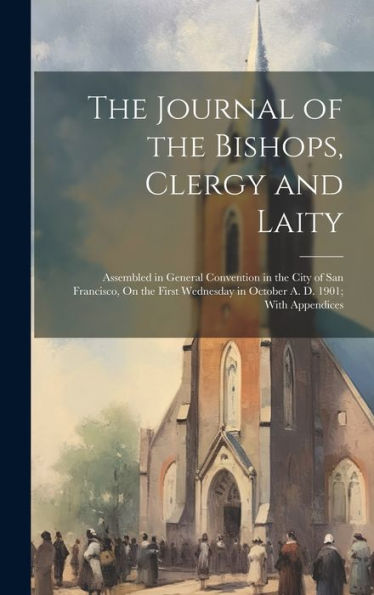 The Journal Of The Bishops, Clergy And Laity: Assembled In General Convention In The City Of San Francisco, On The First Wednesday In October A. D. 1901; With Appendices