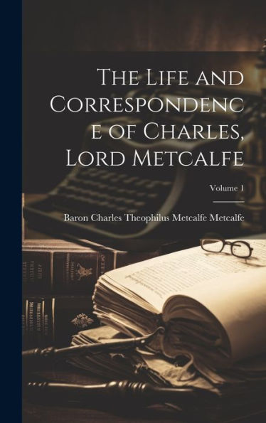 The Life And Correspondence Of Charles, Lord Metcalfe; Volume 1